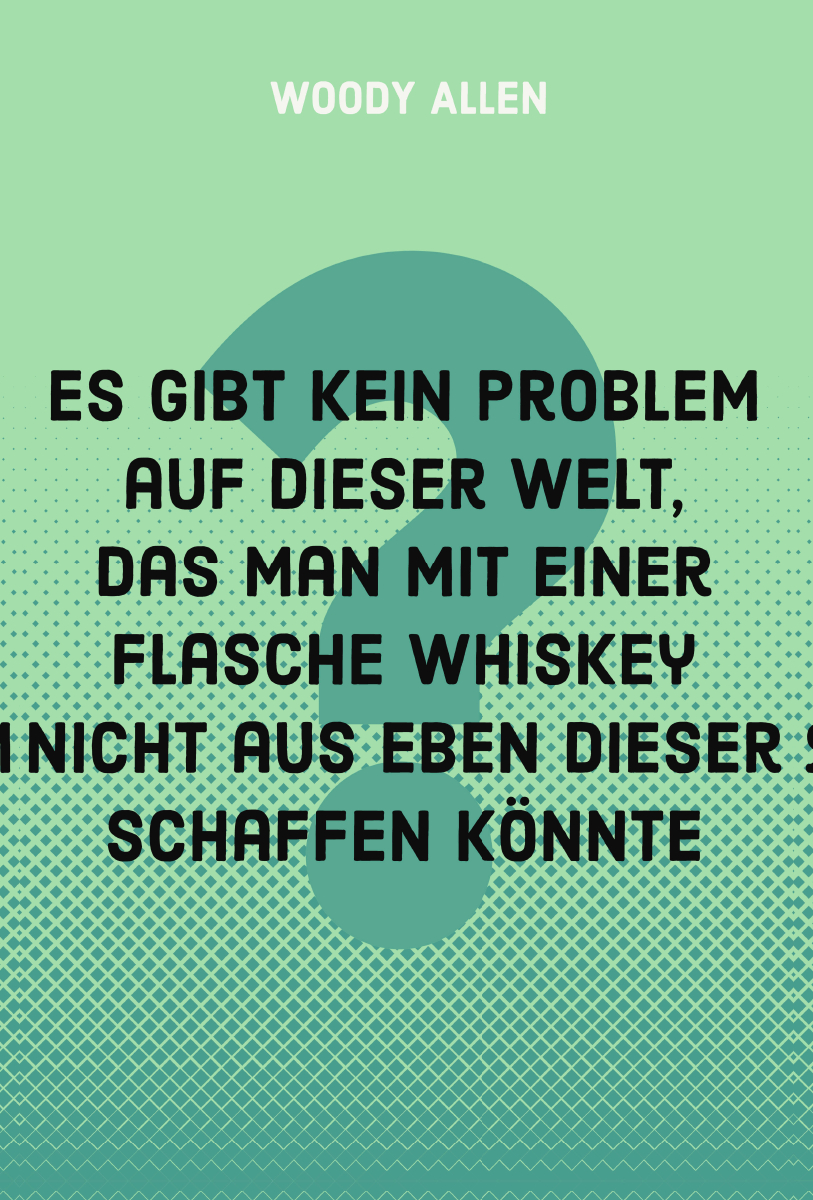 Es gibt kein Problem auf dieser Welt, das man mit einer Flasche Whiskey nicht aus eben dieser schaffen könnte.