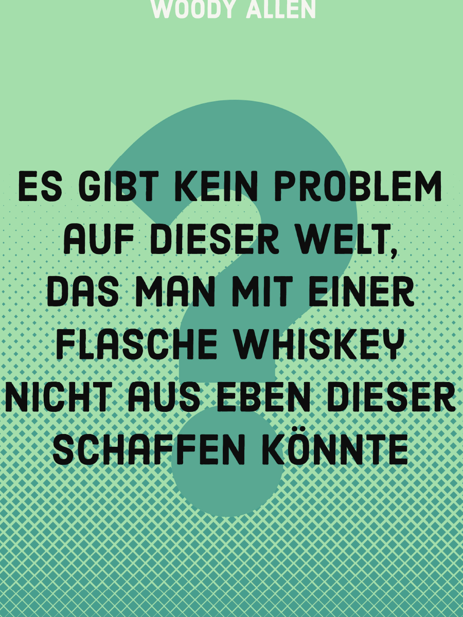 Es gibt kein Problem auf dieser Welt, das man mit einer Flasche Whiskey nicht aus eben dieser schaffen könnte.