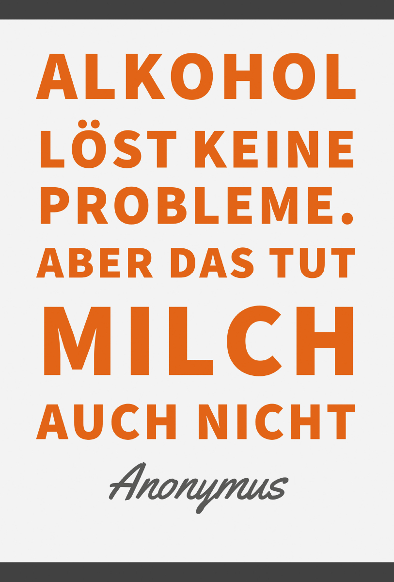 Alkohol löst keine Probleme. Aber das tut Milch auch nicht.