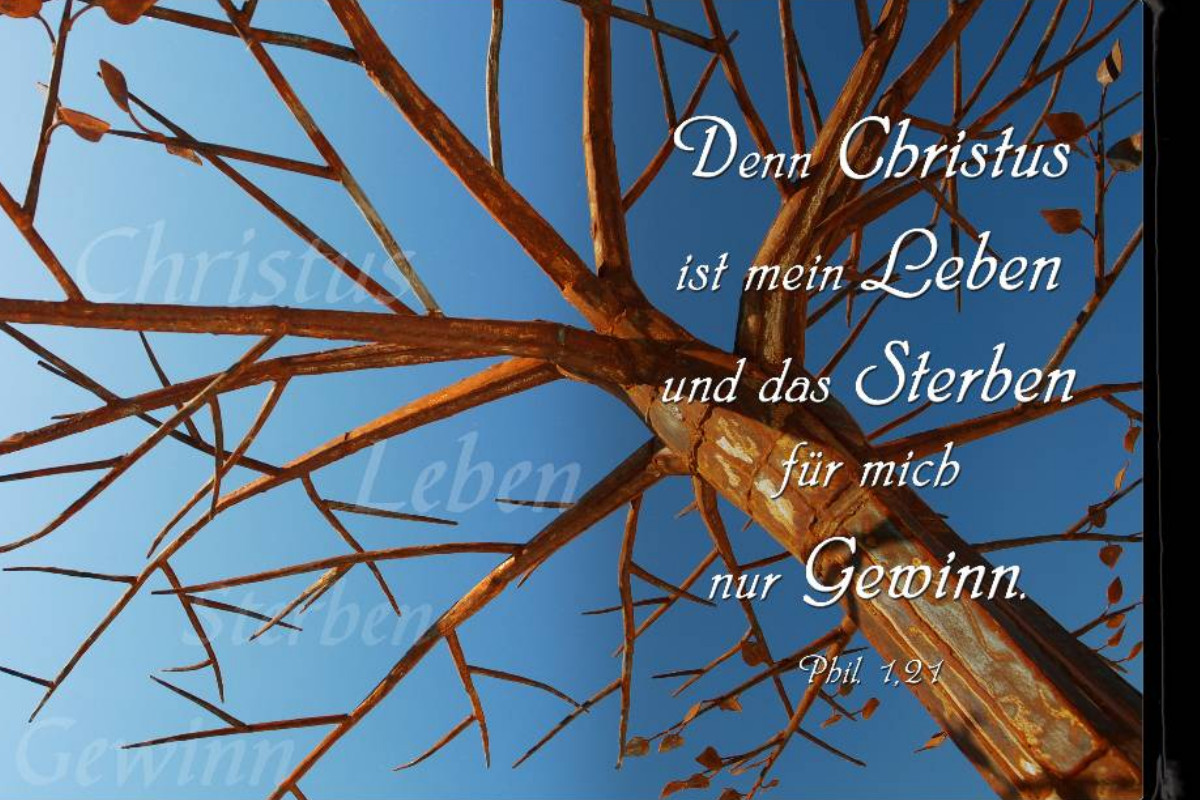 Denn Christus ist mein Leben und das Sterben für mich nur Gewinn