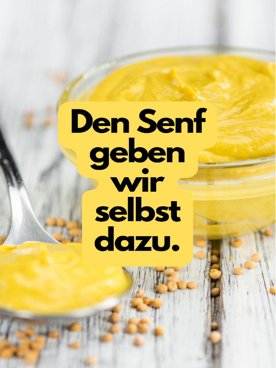 Den Senf geben wir selbst dazu.
